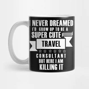 I Never Dreamed i'd gorw up to be a super cute travel consultant but here im killing it shirt Mug